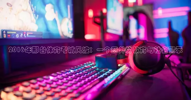 2016年邢台体育考试风波：一个意外的教育与社会警示