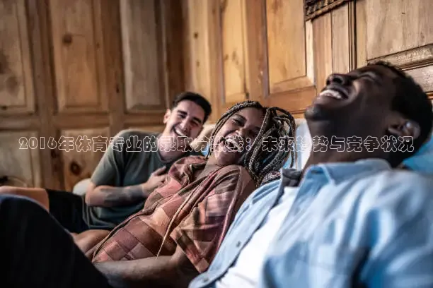 2016年体育专业的录取分数线：未来趋势与竞争状况