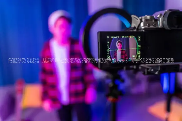 突破与挑战：从2016年阳光体育羽毛球运动看中国青少年体育未来